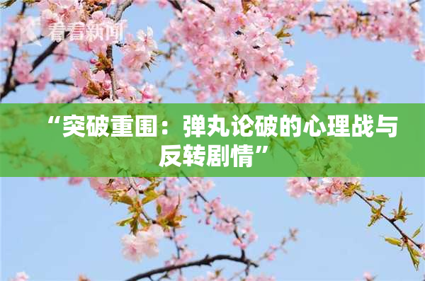 “突破重围：弹丸论破的心理战与反转剧情”