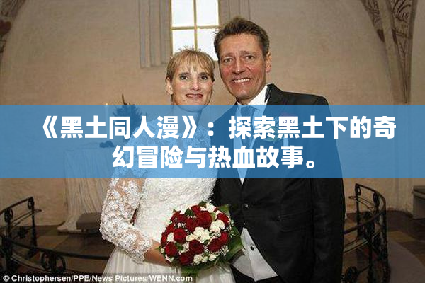 《黑土同人漫》：探索黑土下的奇幻冒险与热血故事。
