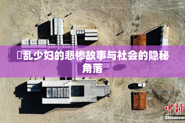 婬乱少妇的悲惨故事与社会的隐秘角落