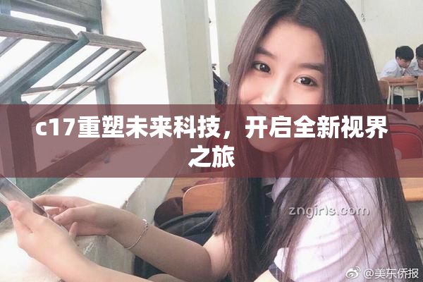 c17重塑未来科技，开启全新视界之旅