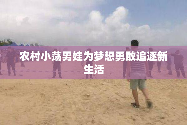 农村小荡男娃为梦想勇敢追逐新生活
