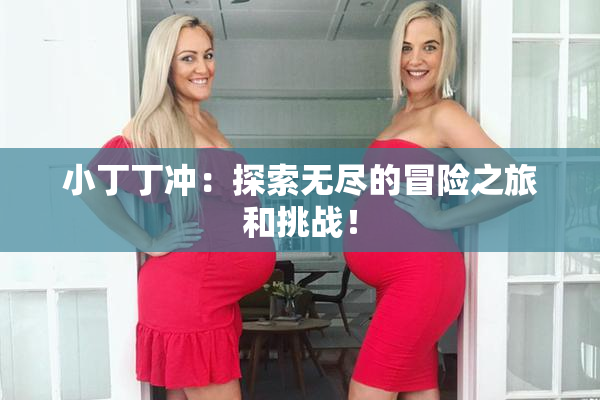 小丁丁冲：探索无尽的冒险之旅和挑战！