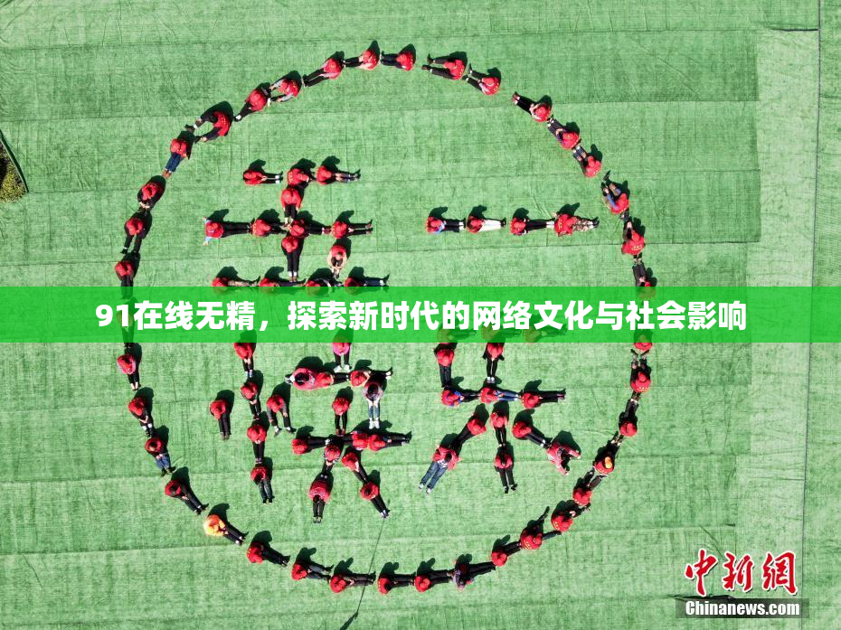 91在线无精，探索新时代的网络文化与社会影响