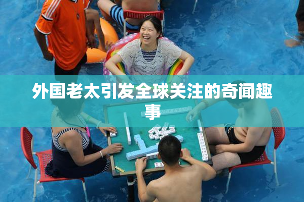 外国老太引发全球关注的奇闻趣事