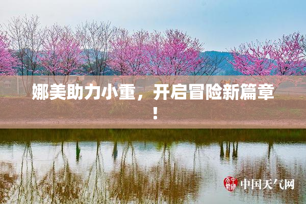 娜美助力小重，开启冒险新篇章！