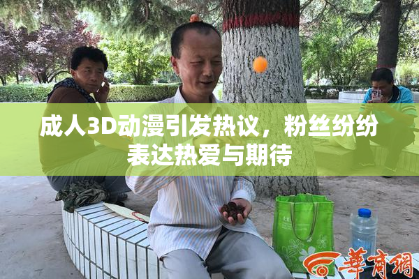 成人3D动漫引发热议，粉丝纷纷表达热爱与期待