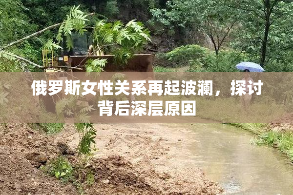 俄罗斯女性关系再起波澜，探讨背后深层原因