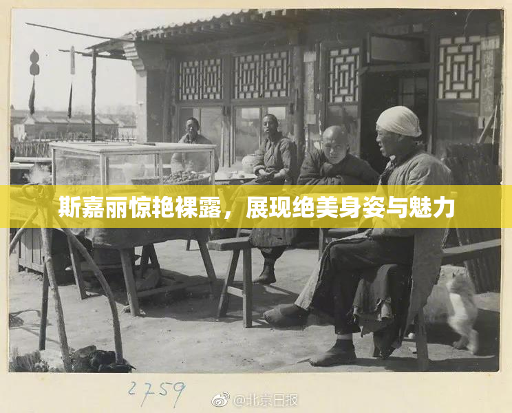 斯嘉丽惊艳裸露，展现绝美身姿与魅力