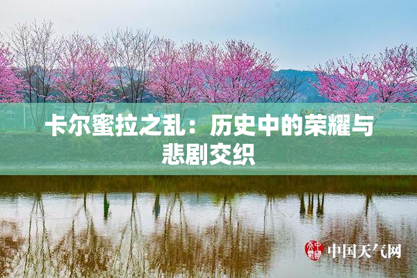 卡尔蜜拉之乱：历史中的荣耀与悲剧交织