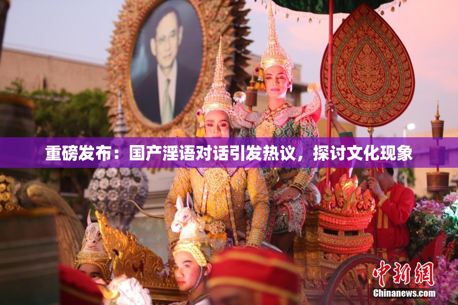 重磅发布：国产淫语对话引发热议，探讨文化现象