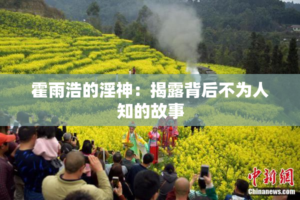 霍雨浩的淫神：揭露背后不为人知的故事