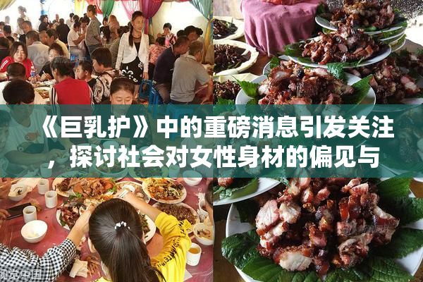 《巨乳护》中的重磅消息引发关注，探讨社会对女性身材的偏见与期待