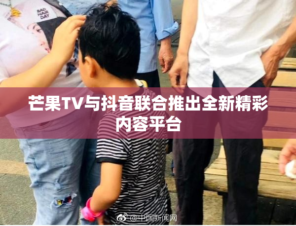 芒果TV与抖音联合推出全新精彩内容平台