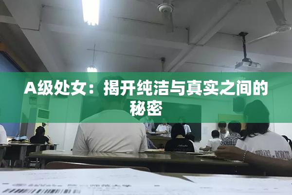 A级处女：揭开纯洁与真实之间的秘密