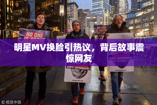 明星MV换脸引热议，背后故事震惊网友