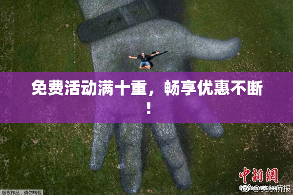 免费活动满十重，畅享优惠不断！