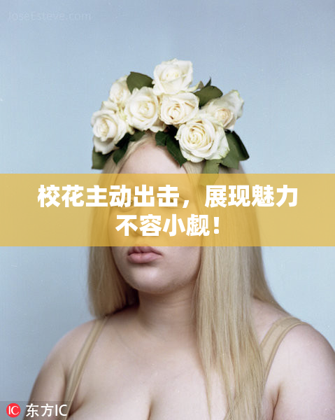 校花主动出击，展现魅力不容小觑！
