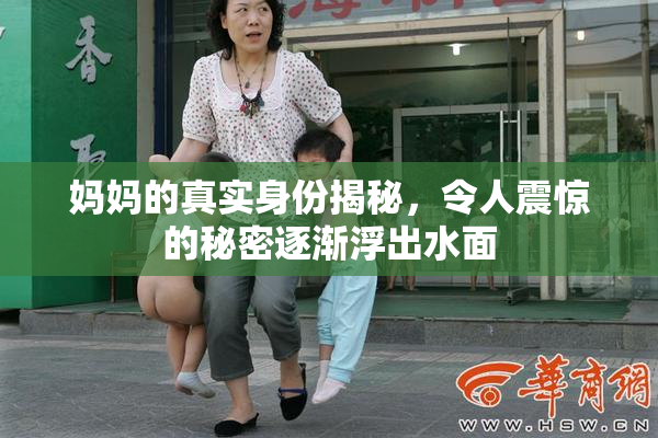 妈妈的真实身份揭秘，令人震惊的秘密逐渐浮出水面