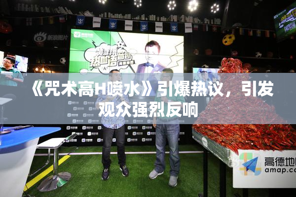 《咒术高H喷水》引爆热议，引发观众强烈反响