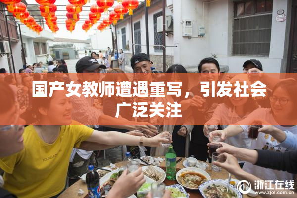 国产女教师遭遇重写，引发社会广泛关注