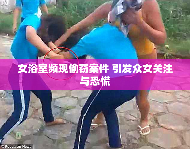 女浴室频现偷窃案件 引发众女关注与恐慌
