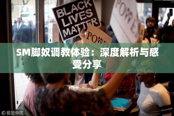 SM脚奴调教体验：深度解析与感受分享