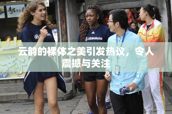 云韵的裸体之美引发热议，令人震撼与关注