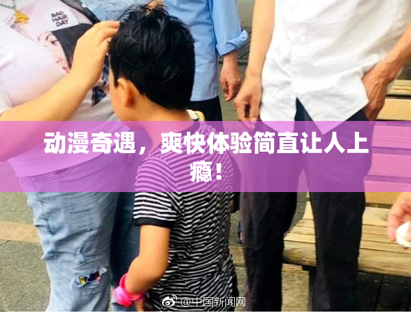 动漫奇遇，爽快体验简直让人上瘾！