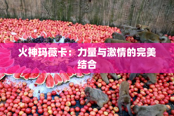 火神玛薇卡：力量与激情的完美结合