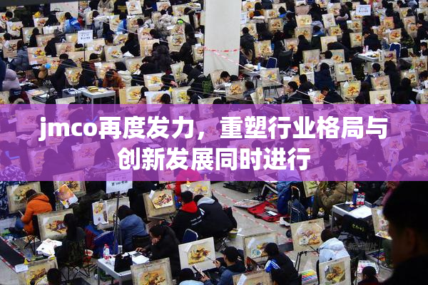 jmco再度发力，重塑行业格局与创新发展同时进行