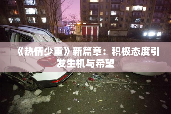 《热情少重》新篇章：积极态度引发生机与希望