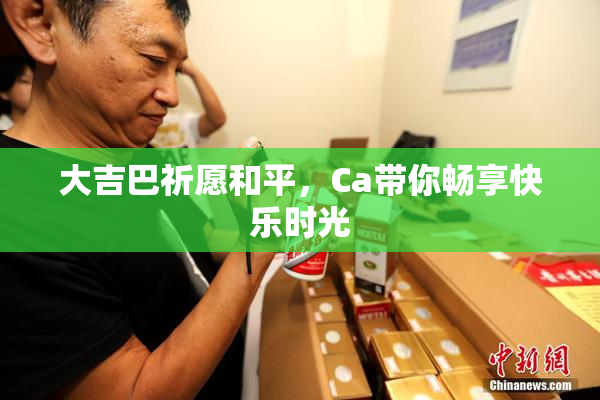 大吉巴祈愿和平，Ca带你畅享快乐时光