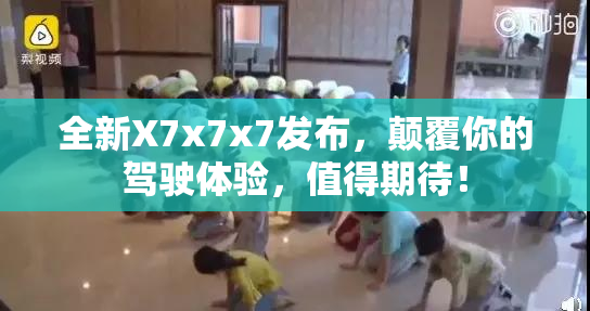全新X7x7x7发布，颠覆你的驾驶体验，值得期待！