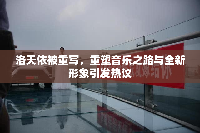 洛天依被重写，重塑音乐之路与全新形象引发热议