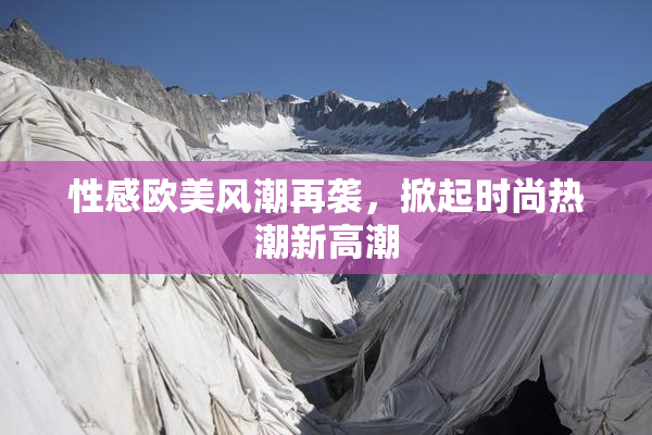 性感欧美风潮再袭，掀起时尚热潮新高潮