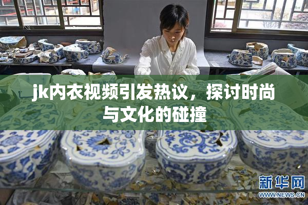 jk内衣视频引发热议，探讨时尚与文化的碰撞