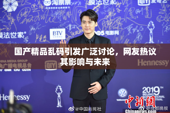 国产精品乱码引发广泛讨论，网友热议其影响与未来