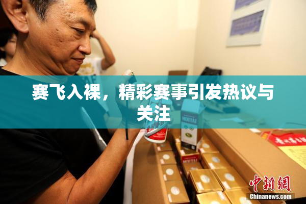 赛飞入裸，精彩赛事引发热议与关注