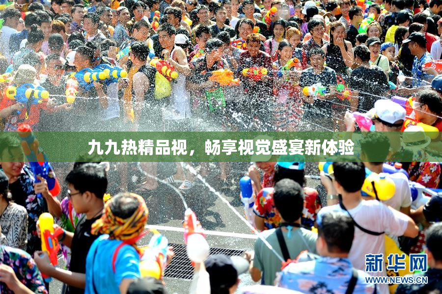 九九热精品视，畅享视觉盛宴新体验
