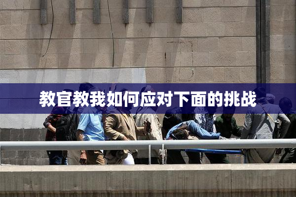 教官教我如何应对下面的挑战