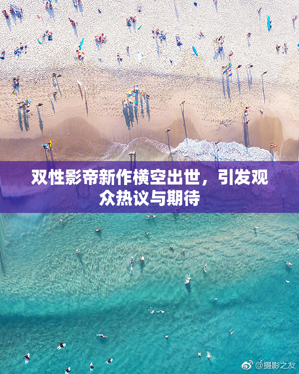 双性影帝新作横空出世，引发观众热议与期待