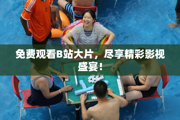 免费观看B站大片，尽享精彩影视盛宴！