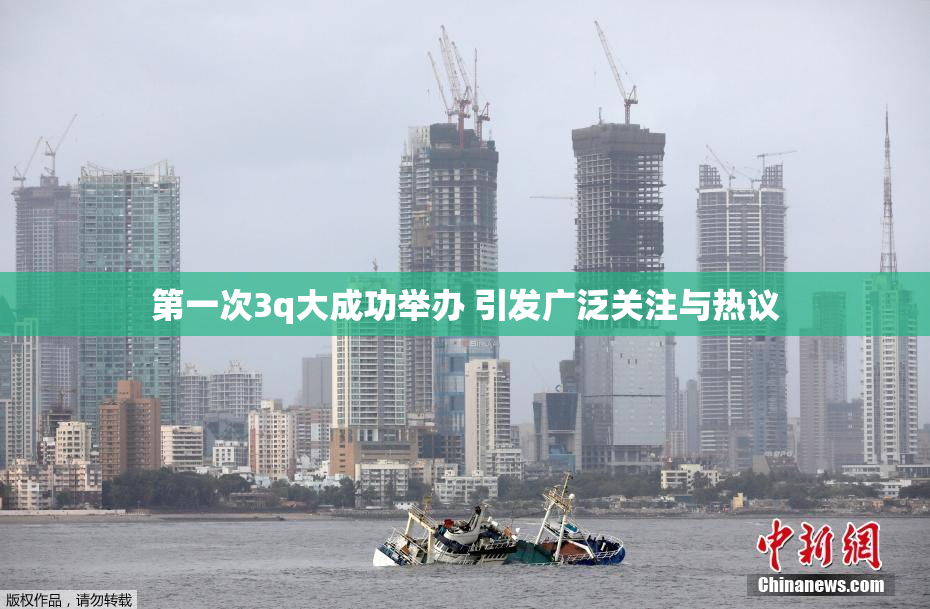第一次3q大成功举办 引发广泛关注与热议