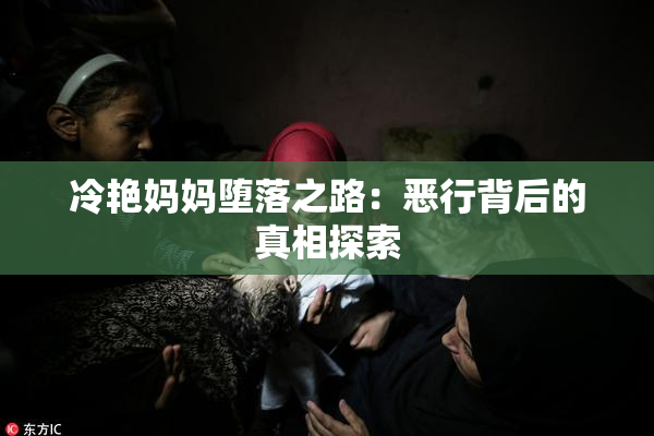 冷艳妈妈堕落之路：恶行背后的真相探索