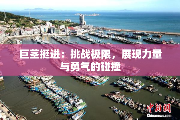 巨茎挺进：挑战极限，展现力量与勇气的碰撞