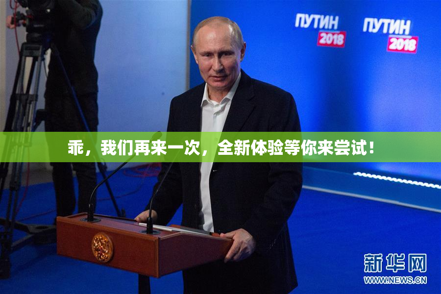 乖，我们再来一次，全新体验等你来尝试！