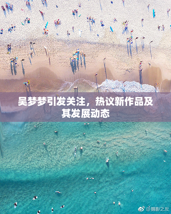 吴梦梦引发关注，热议新作品及其发展动态