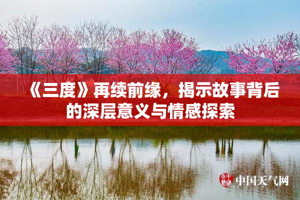 《三度》再续前缘，揭示故事背后的深层意义与情感探索