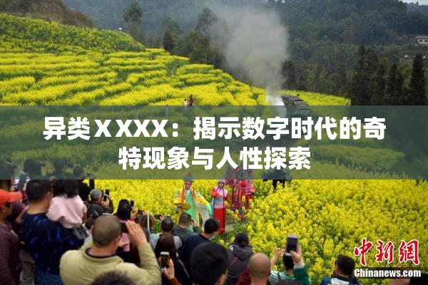 异类ⅩXXX：揭示数字时代的奇特现象与人性探索