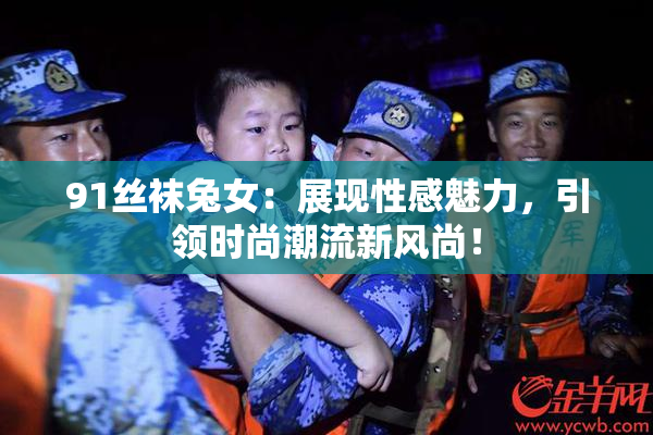 91丝袜兔女：展现性感魅力，引领时尚潮流新风尚！